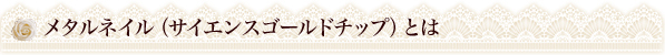 メタネイル（サイエンスゴールドチップ）とは？